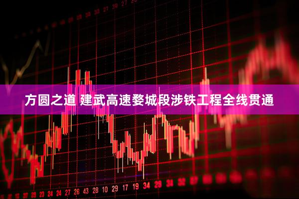 方圆之道 建武高速婺城段涉铁工程全线贯通