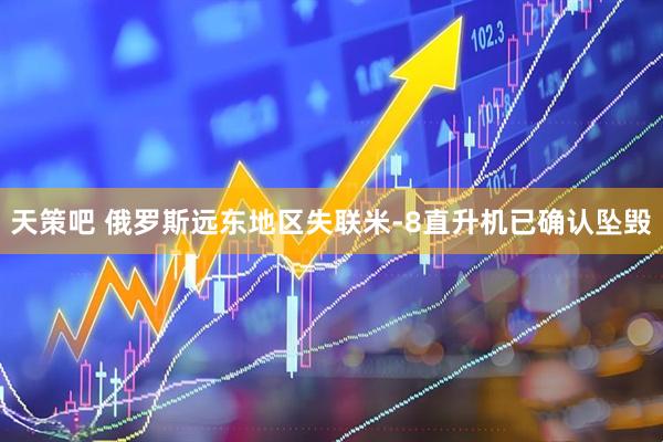 天策吧 俄罗斯远东地区失联米-8直升机已确认坠毁