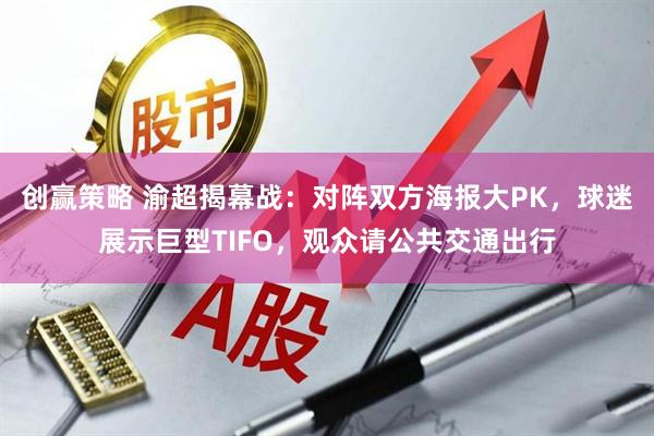 创赢策略 渝超揭幕战：对阵双方海报大PK，球迷展示巨型TIFO，观众请公共交通出行