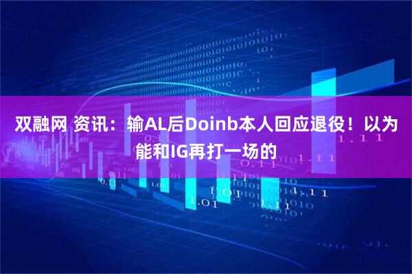 双融网 资讯：输AL后Doinb本人回应退役！以为能和IG再打一场的