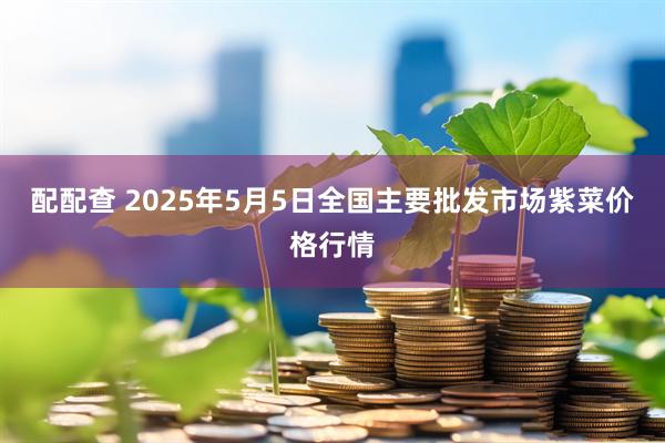 配配查 2025年5月5日全国主要批发市场紫菜价格行情