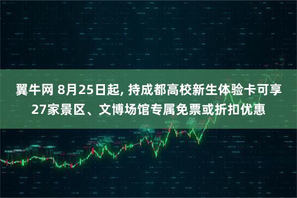 翼牛网 8月25日起, 持成都高校新生体验卡可享27家景区、文博场馆专属免票或折扣优惠